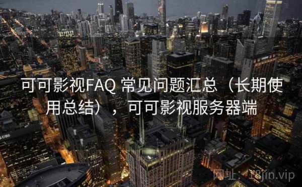 可可影视FAQ 常见问题汇总（长期使用总结），可可影视服务器端