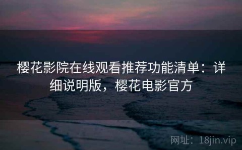 樱花影院在线观看推荐功能清单：详细说明版，樱花电影官方
