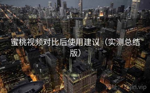 蜜桃视频对比后使用建议（实测总结版）