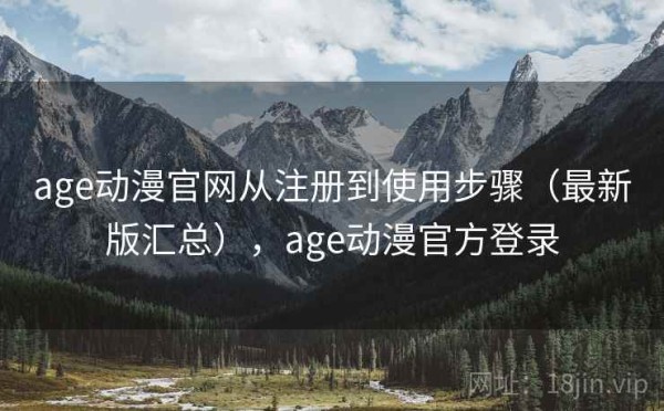 age动漫官网从注册到使用步骤（最新版汇总），age动漫官方登录