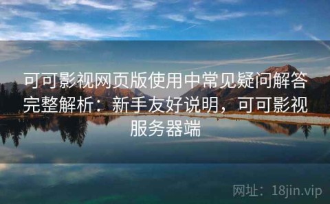 可可影视网页版使用中常见疑问解答完整解析：新手友好说明，可可影视服务器端