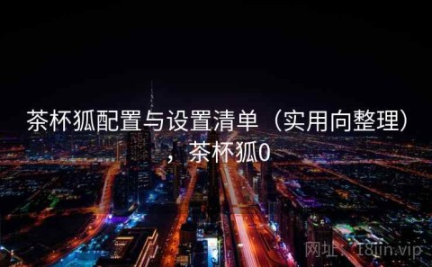 茶杯狐配置与设置清单（实用向整理），茶杯狐0