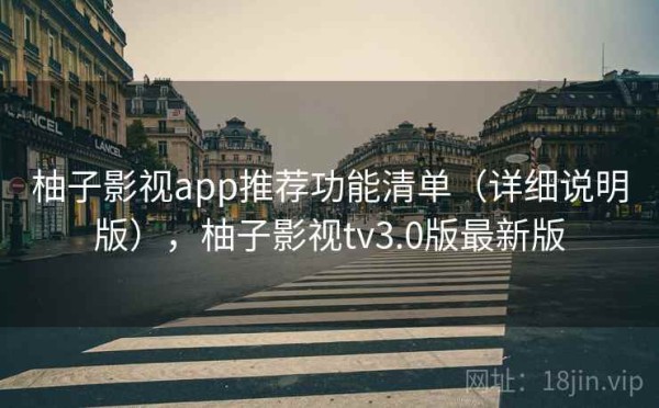 柚子影视app推荐功能清单（详细说明版），柚子影视tv3.0版最新版