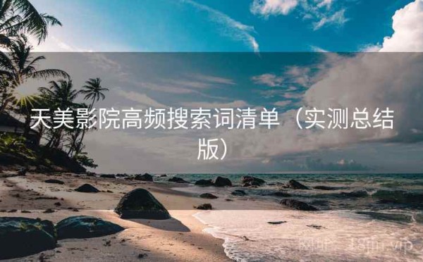 天美影院高频搜索词清单（实测总结版）