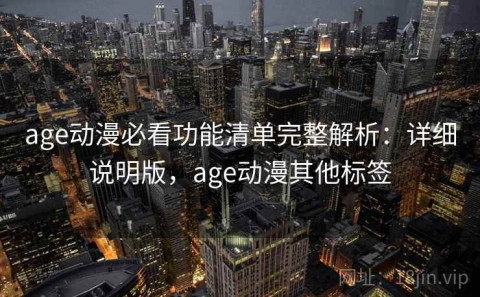 age动漫必看功能清单完整解析：详细说明版，age动漫其他标签