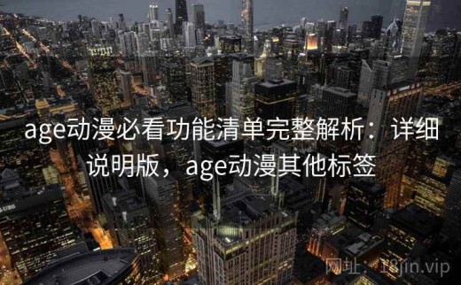 age动漫必看功能清单完整解析：详细说明版，age动漫其他标签