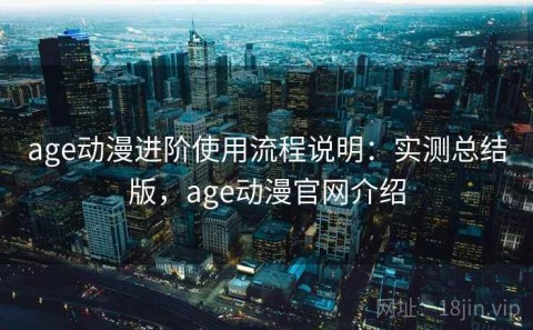age动漫进阶使用流程说明：实测总结版，age动漫官网介绍