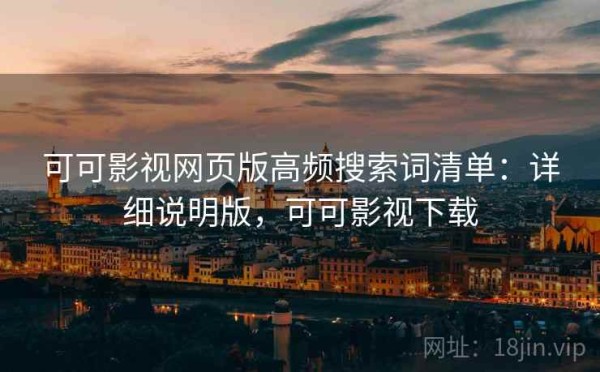 可可影视网页版高频搜索词清单：详细说明版，可可影视下载