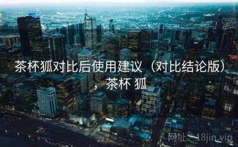 茶杯狐对比后使用建议（对比结论版），茶杯 狐