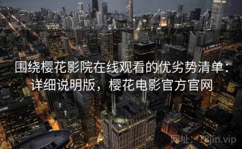 围绕樱花影院在线观看的优劣势清单：详细说明版，樱花电影官方官网