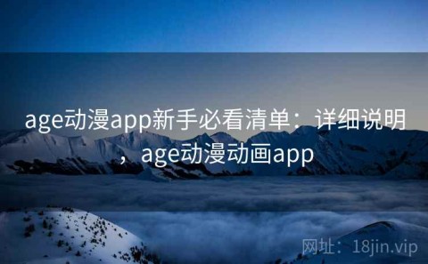 age动漫app新手必看清单：详细说明，age动漫动画app