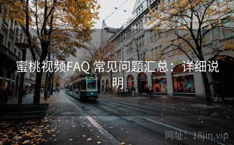 蜜桃视频FAQ 常见问题汇总：详细说明