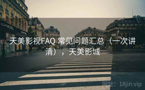 天美影视FAQ 常见问题汇总（一次讲清），天美影城