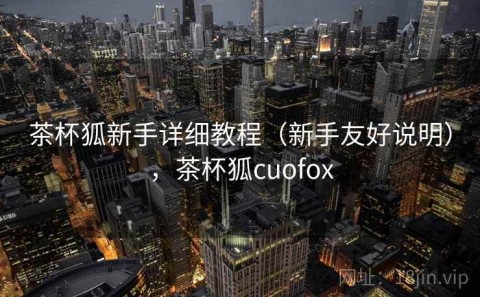 茶杯狐新手详细教程（新手友好说明），茶杯狐cuofox