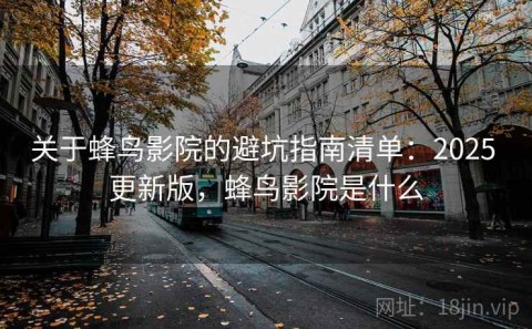 关于蜂鸟影院的避坑指南清单：2025 更新版，蜂鸟影院是什么