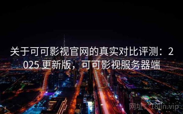 关于可可影视官网的真实对比评测：2025 更新版，可可影视服务器端