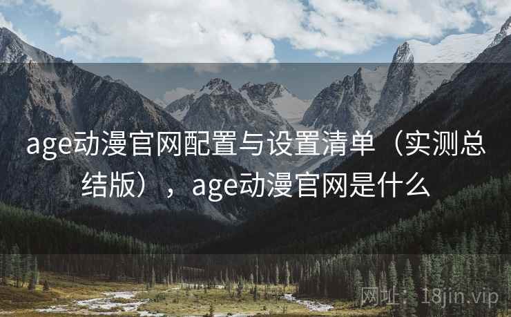 age动漫官网配置与设置清单（实测总结版），age动漫官网是什么