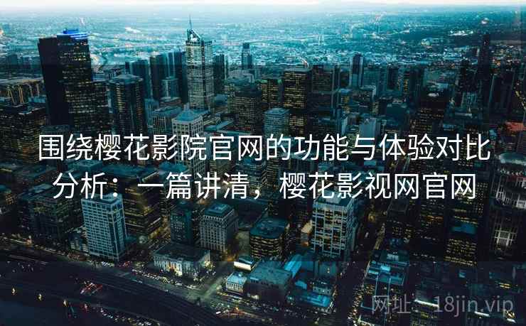 围绕樱花影院官网的功能与体验对比分析:一篇讲清,樱花影视网官网 围绕樱花影院官网的功能与体验对比分析:一篇讲清,樱花影视网官网