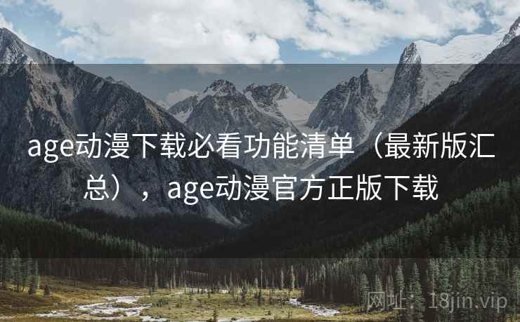 age动漫下载必看功能清单(最新版汇总),age动漫官方正版下载 age动漫下载必看功能清单(最新版汇总),age动漫官方正版下载