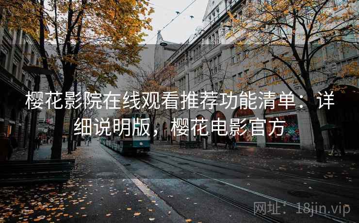 樱花影院在线观看推荐功能清单：详细说明版，樱花电影官方