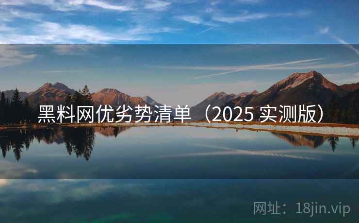 黑料网优劣势清单（2025 实测版）