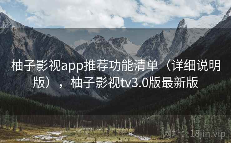 柚子影视app推荐功能清单(详细说明版),柚子影视tv3.0版最新版 柚子影视app推荐功能清单(详细说明版),柚子影视tv3.0版最新版