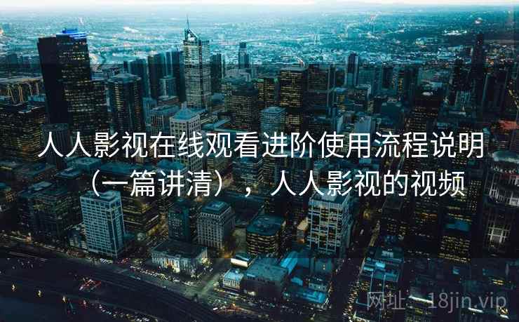人人影视在线观看进阶使用流程说明(一篇讲清),人人影视的视频 人人影视在线观看进阶使用流程说明(一篇讲清),人人影视的视频