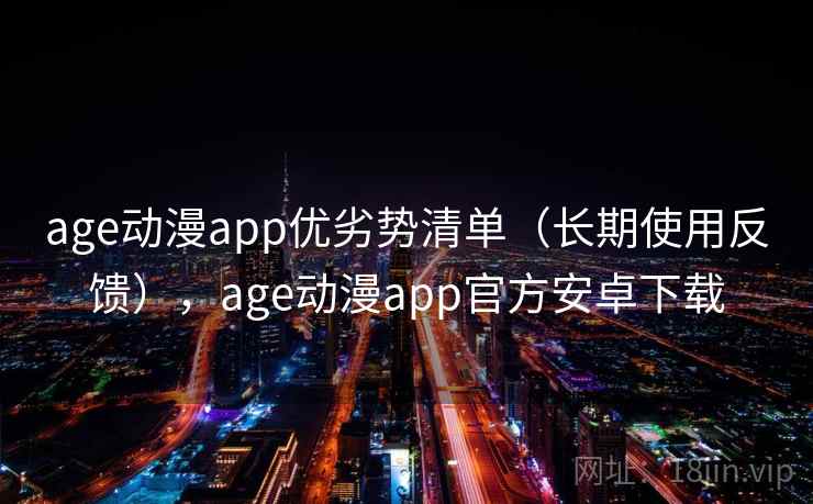 age动漫app优劣势清单（长期使用反馈），age动漫app官方安卓下载