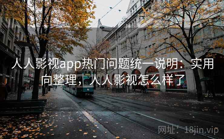 人人影视app热门问题统一说明:实用向整理,人人影视怎么样了 人人影视app热门问题统一说明:实用向整理,人人影视怎么样了