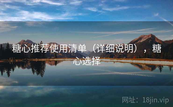 糖心推荐使用清单（详细说明），糖心选择