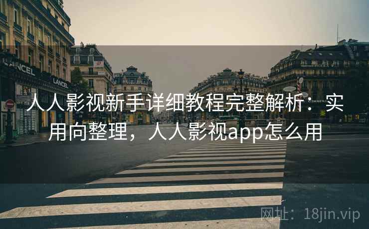 人人影视新手详细教程完整解析:实用向整理,人人影视app怎么用 人人影视新手详细教程完整解析:实用向整理,人人影视app怎么用
