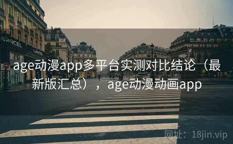 age动漫app多平台实测对比结论（最新版汇总），age动漫动画app