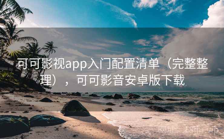 可可影视app入门配置清单（完整整理），可可影音安卓版下载