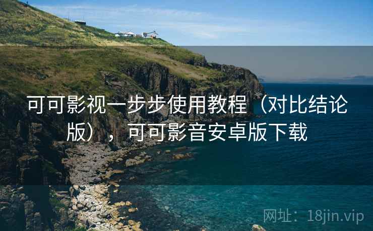 可可影视一步步使用教程（对比结论版），可可影音安卓版下载