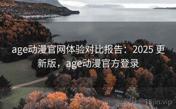age动漫官网体验对比报告:2025 更新版,age动漫官方登录 age动漫官网体验对比报告:2025 更新版,age动漫官方登录