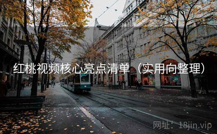 红桃视频核心亮点清单（实用向整理）