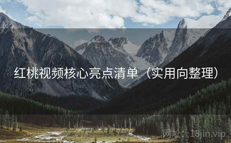 红桃视频核心亮点清单（实用向整理）