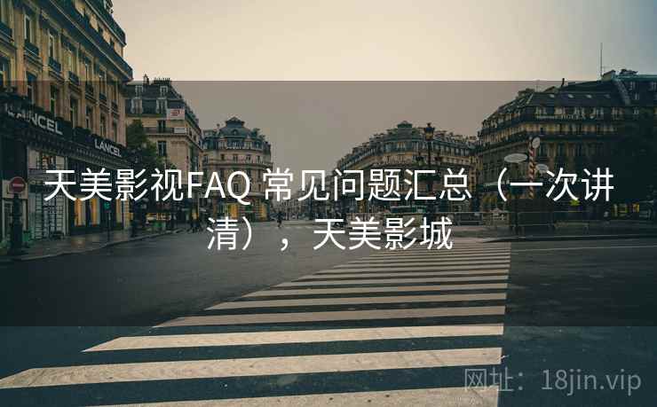 天美影视FAQ 常见问题汇总（一次讲清），天美影城