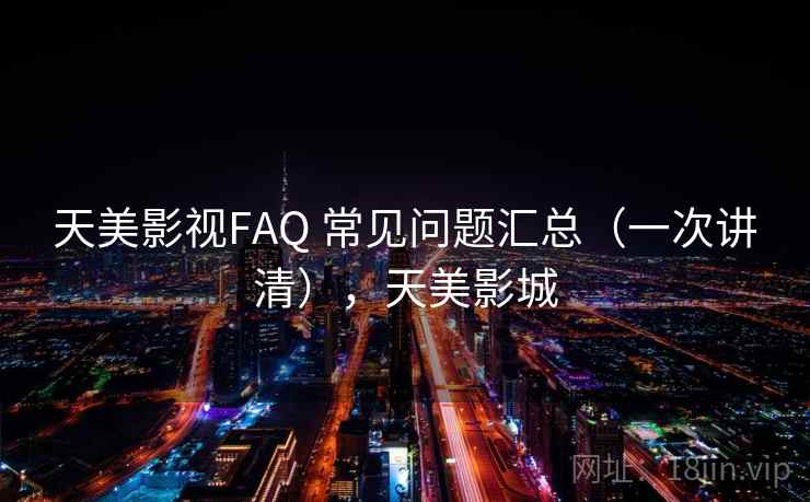 天美影视FAQ 常见问题汇总（一次讲清），天美影城