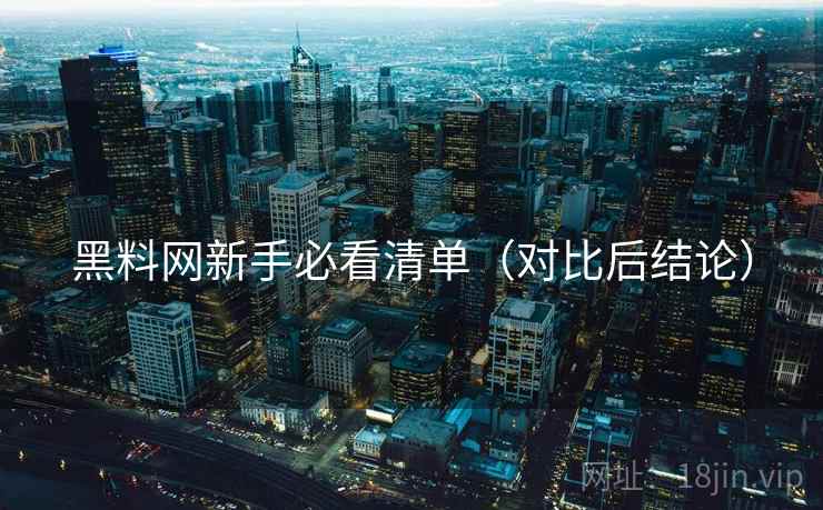 黑料网新手必看清单(对比后结论) 黑料网新手必看清单(对比后结论)