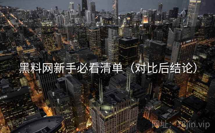 黑料网新手必看清单(对比后结论) 黑料网新手必看清单(对比后结论)