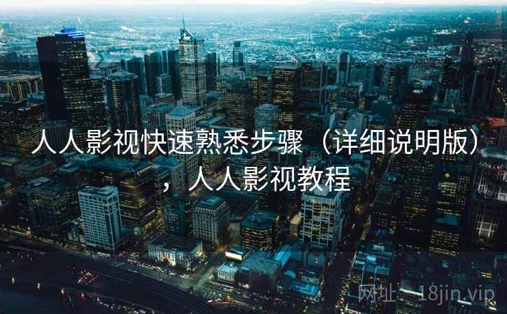 人人影视快速熟悉步骤（详细说明版），人人影视教程