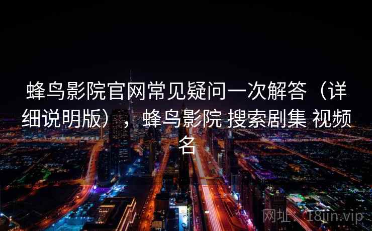 蜂鸟影院官网常见疑问一次解答（详细说明版），蜂鸟影院 搜索剧集 视频名
