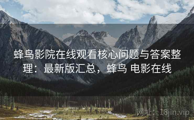 蜂鸟影院在线观看核心问题与答案整理:最新版汇总,蜂鸟 电影在线 蜂鸟影院在线观看核心问题与答案整理:最新版汇总,蜂鸟 电影在线