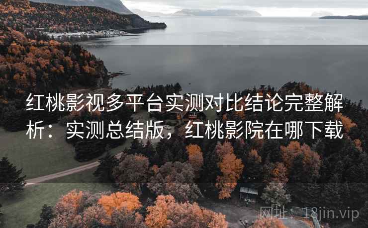 红桃影视多平台实测对比结论完整解析:实测总结版,红桃影院在哪下载 红桃影视多平台实测对比结论完整解析:实测总结版,红桃影院在哪下载