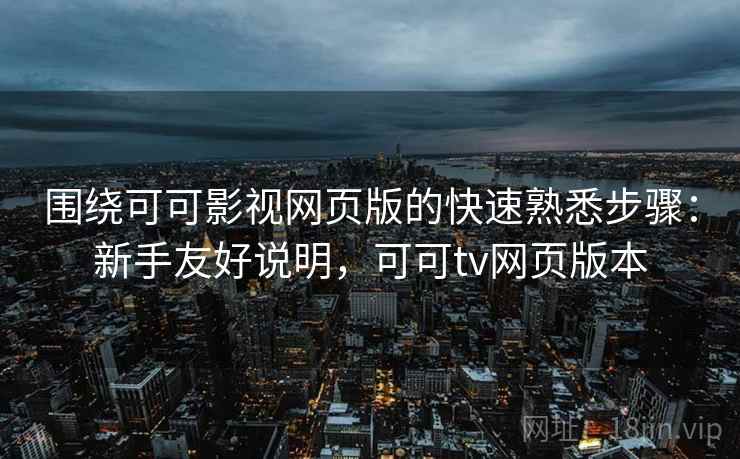 围绕可可影视网页版的快速熟悉步骤:新手友好说明,可可tv网页版本 围绕可可影视网页版的快速熟悉步骤:新手友好说明,可可tv网页版本