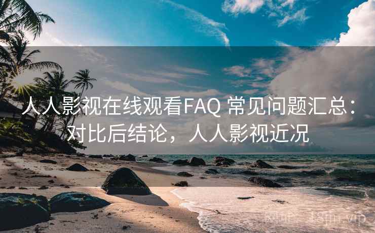 人人影视在线观看FAQ 常见问题汇总:对比后结论,人人影视近况 人人影视在线观看FAQ 常见问题汇总:对比后结论,人人影视近况