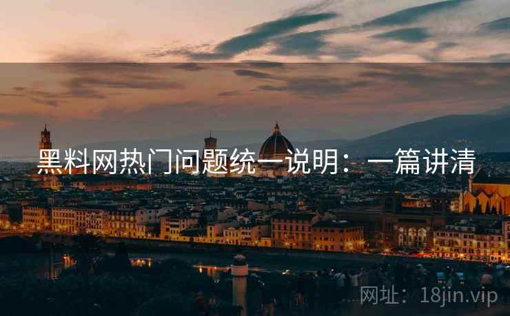 黑料网热门问题统一说明:一篇讲清 黑料网热门问题统一说明:一篇讲清