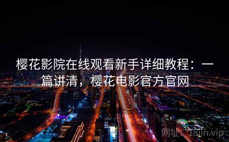 樱花影院在线观看新手详细教程:一篇讲清,樱花电影官方官网 樱花影院在线观看新手详细教程:一篇讲清,樱花电影官方官网