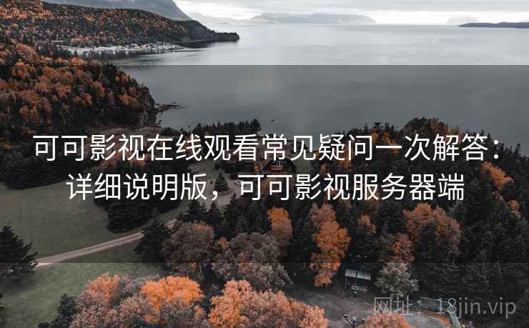 可可影视在线观看常见疑问一次解答:详细说明版,可可影视服务器端 可可影视在线观看常见疑问一次解答:详细说明版,可可影视服务器端